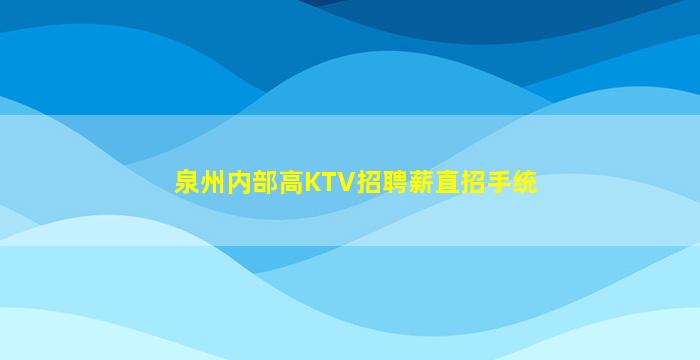 泉州内部高KTV招聘薪直招手统